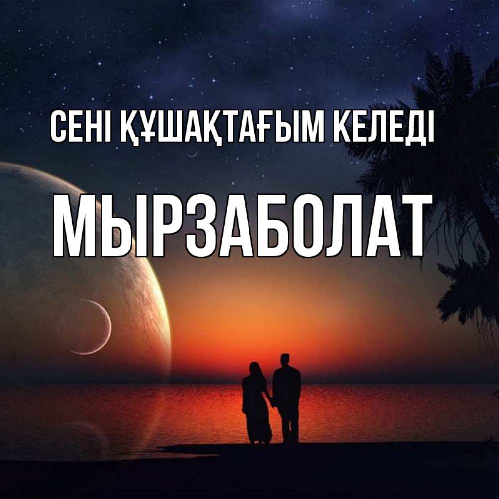 Күн сайын ашық хат с именем, Мырзаболат сені құшақтағым келеді восход спутников Онлайн тегін жүктеп алу тілектері бар керемет карта 