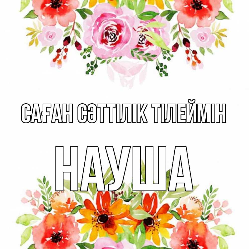 Күн сайын ашық хат с именем, НАУША Саған сәттілік тілеймін открытка с цветами акварелью Онлайн тегін жүктеп алу тілектері бар керемет карта 