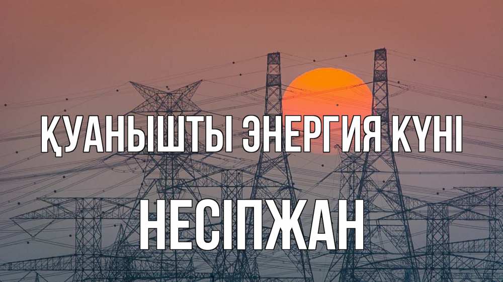 Күн сайын ашық хат с именем, НЕСІПЖАН Қуанышты энергия күні Закат, энергетика Онлайн тегін жүктеп алу тілектері бар керемет карта 