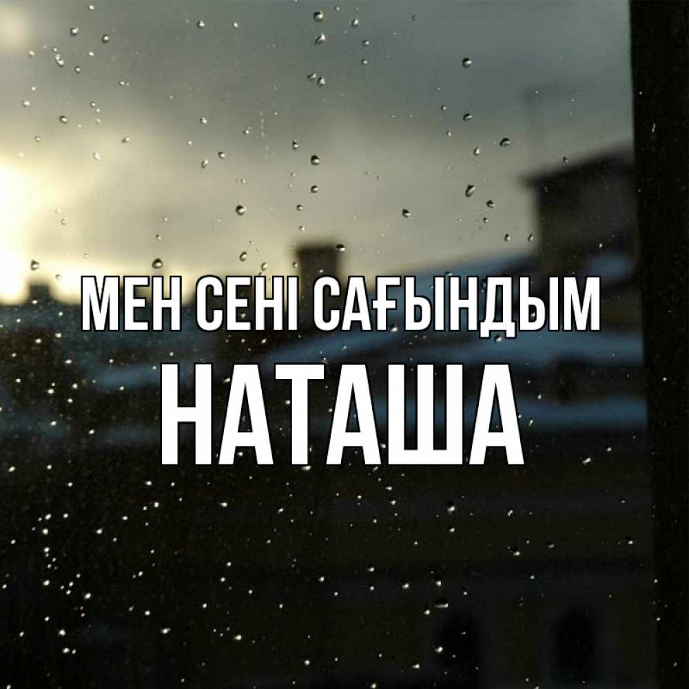 Күн сайын ашық хат с именем, Наташа Мен сені сағындым капли на стекле Онлайн тегін жүктеп алу тілектері бар керемет карта 