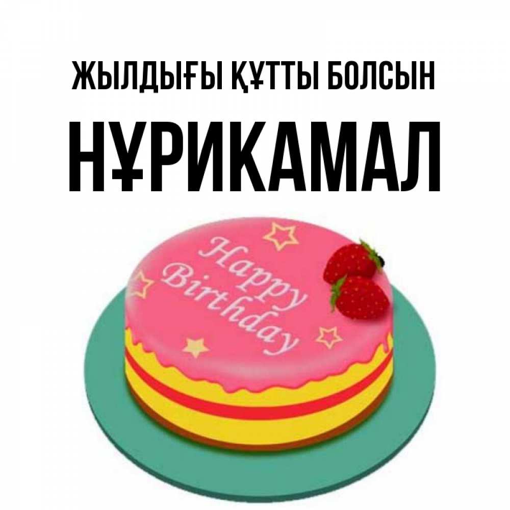 Күн сайын ашық хат с именем, НҰРИКАМАЛ Жылдығы құтты болсын торт, клубника, днюха Онлайн тегін жүктеп алу тілектері бар керемет карта 