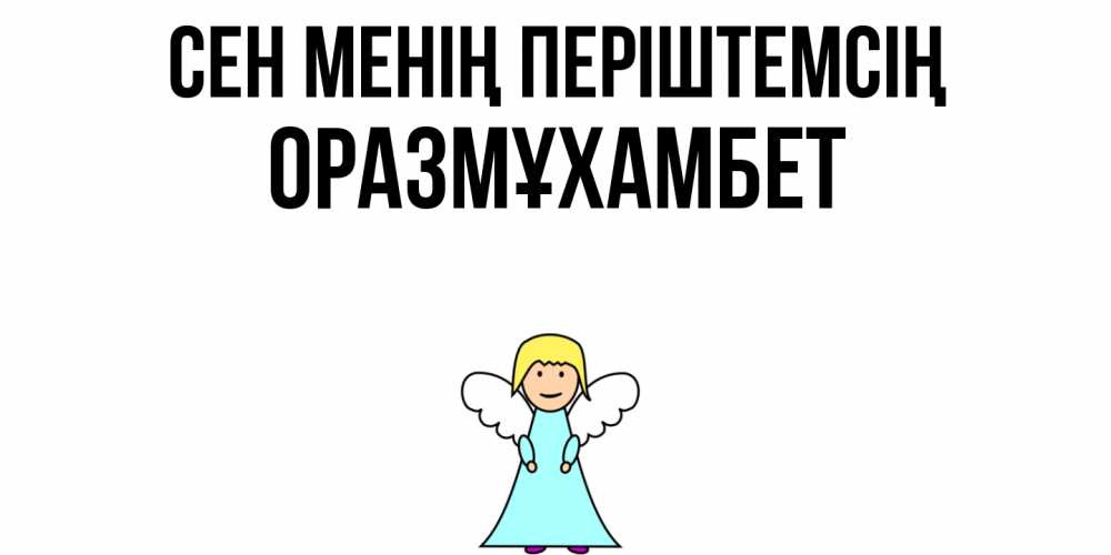 Күн сайын ашық хат с именем, ОРАЗМҰХАМБЕТ Сен менің періштемсің ангел Онлайн тегін жүктеп алу тілектері бар керемет карта 