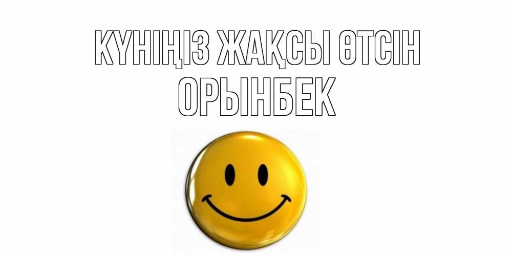 Күн сайын ашық хат с именем, ОРЫНБЕК Күніңіз жақсы өтсін отличного дня Онлайн тегін жүктеп алу тілектері бар керемет карта 