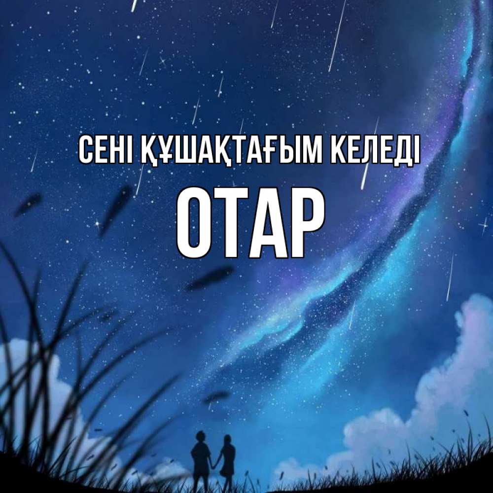 Күн сайын ашық хат с именем, ОТАР сені құшақтағым келеді камыши Онлайн тегін жүктеп алу тілектері бар керемет карта 