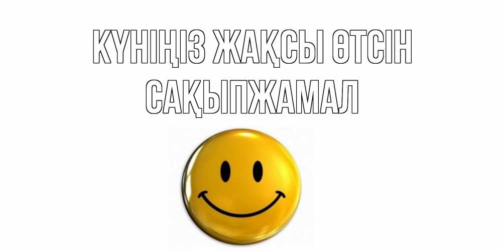 Күн сайын ашық хат с именем, САҚЫПЖАМАЛ Күніңіз жақсы өтсін отличного дня Онлайн тегін жүктеп алу тілектері бар керемет карта 