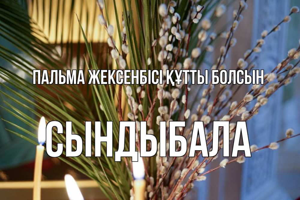 Күн сайын ашық хат с именем, СЫНДЫБАЛА Пальма жексенбісі құтты болсын верба Онлайн тегін жүктеп алу тілектері бар керемет карта 