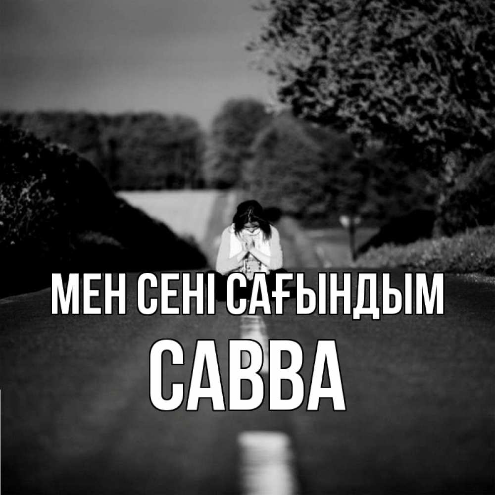 Күн сайын ашық хат с именем, Савва Мен сені сағындым фото Онлайн тегін жүктеп алу тілектері бар керемет карта 