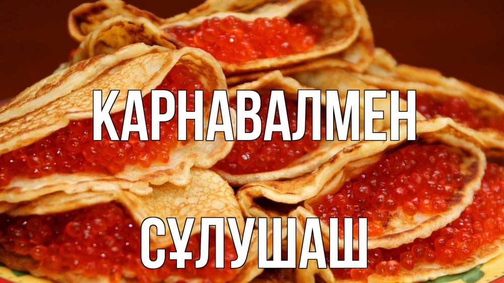 Күн сайын ашық хат с именем, СҰЛУШАШ Карнавалмен блины Онлайн тегін жүктеп алу тілектері бар керемет карта 