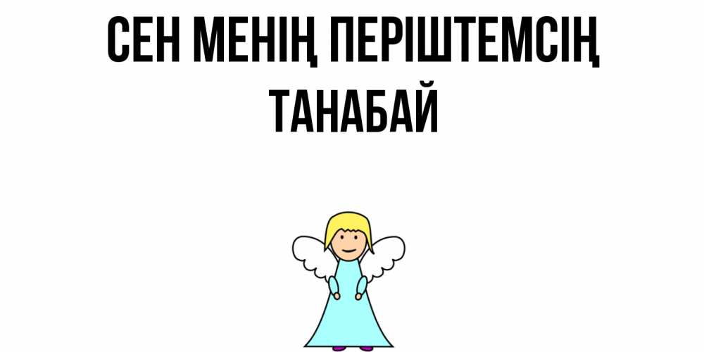 Күн сайын ашық хат с именем, ТАНАБАЙ Сен менің періштемсің ангел Онлайн тегін жүктеп алу тілектері бар керемет карта 