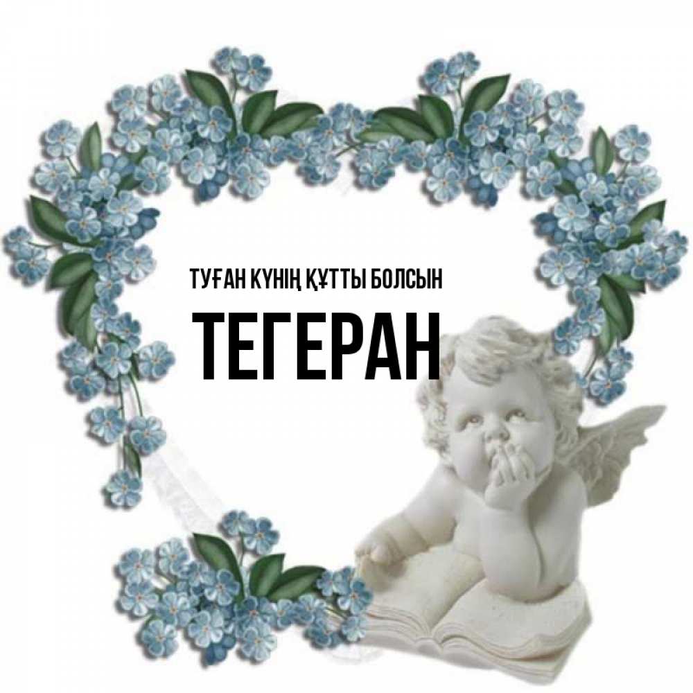Күн сайын ашық хат с именем, ТЕГЕРАН Туған күнің құтты болсын голубые цветы и мраморный ангел Онлайн тегін жүктеп алу тілектері бар керемет карта 