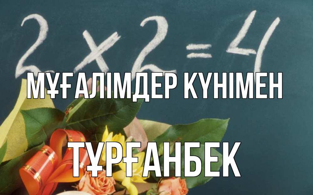 Күн сайын ашық хат с именем, ТҰРҒАНБЕК Мұғалімдер күнімен с днем учителя Онлайн тегін жүктеп алу тілектері бар керемет карта 