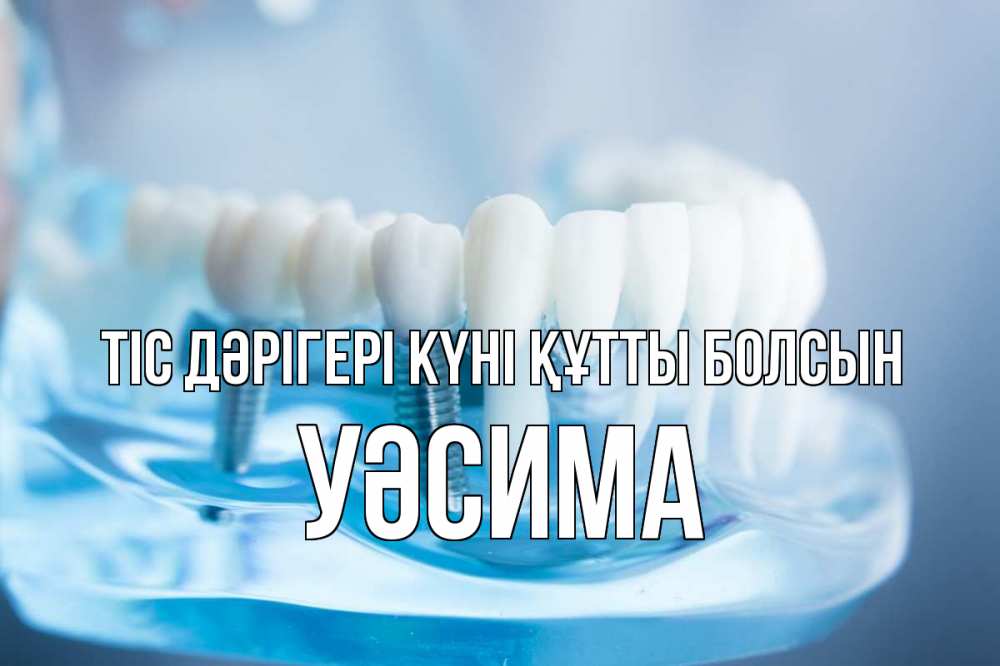 Күн сайын ашық хат с именем, УӘСИМА Тіс дәрігері күні құтты болсын с днем стоматолога Онлайн тегін жүктеп алу тілектері бар керемет карта 