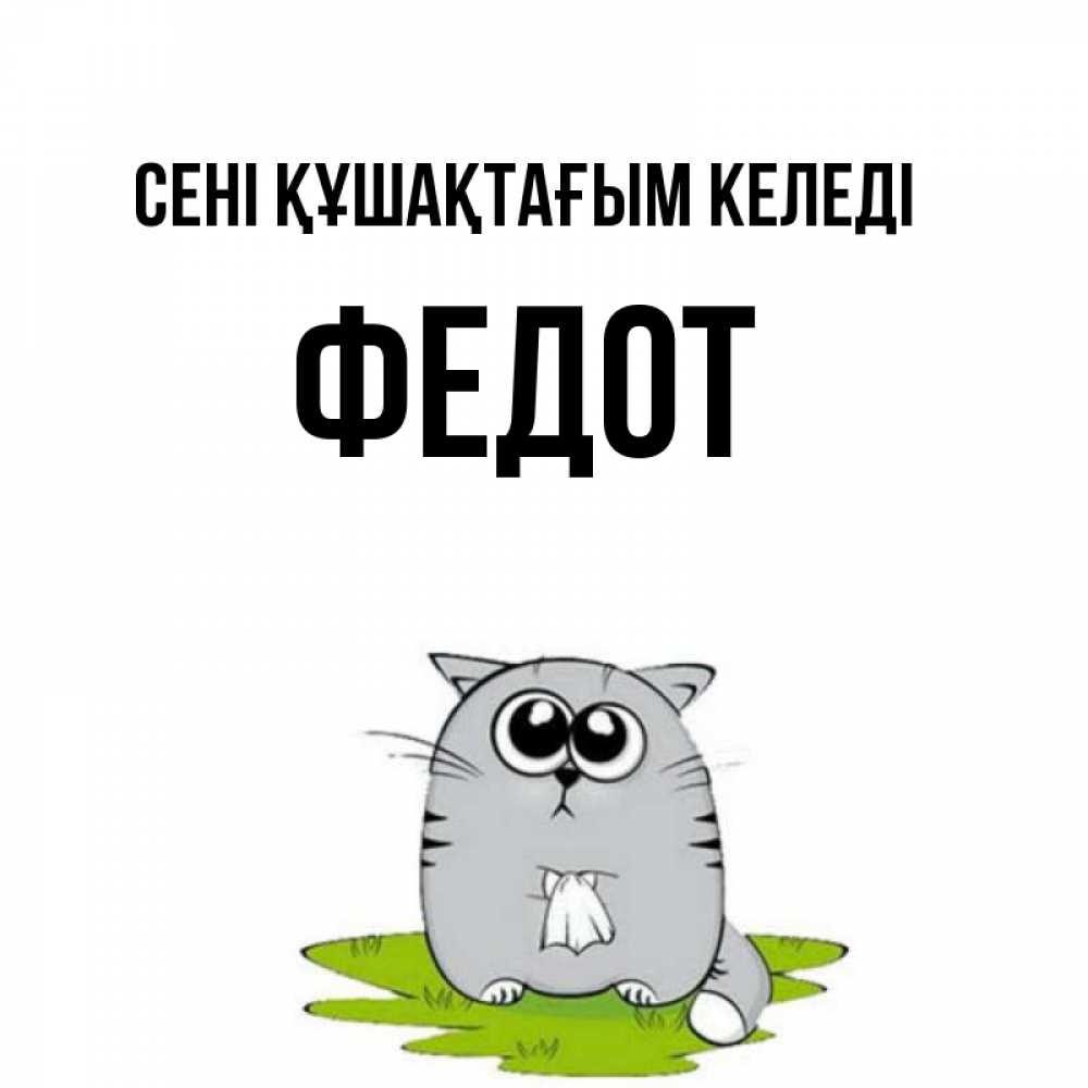 Күн сайын ашық хат с именем, Федот сені құшақтағым келеді котик теребит платочек сидя на травке Онлайн тегін жүктеп алу тілектері бар керемет карта 
