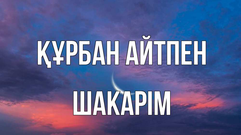 Күн сайын ашық хат с именем, ШАКАРІМ Құрбан айтпен месяц 1 Онлайн тегін жүктеп алу тілектері бар керемет карта 