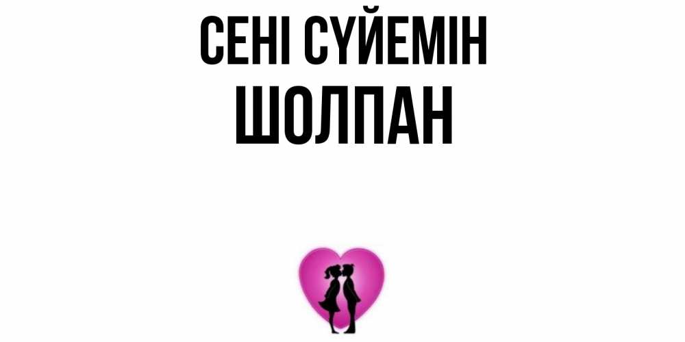 Күн сайын ашық хат с именем, ШОЛПАН Сені сүйемін поцелуй Онлайн тегін жүктеп алу тілектері бар керемет карта 
