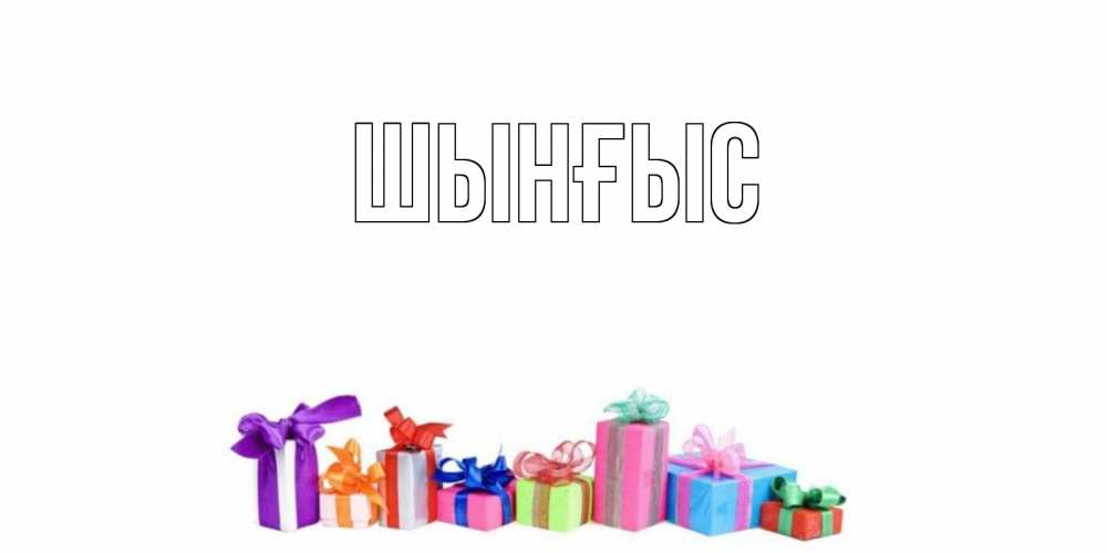 Картинка  с именем , ШЫНҒЫС! ТУҒАН КҮНІҢМЕН!