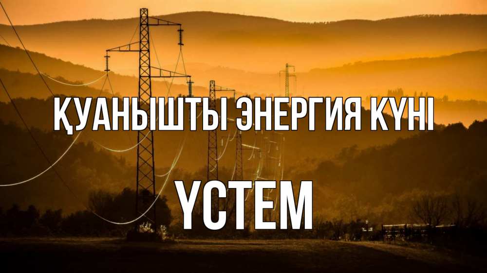 Күн сайын ашық хат с именем, ҮСТЕМ Қуанышты энергия күні ЛЭП провода горы закат Онлайн тегін жүктеп алу тілектері бар керемет карта 