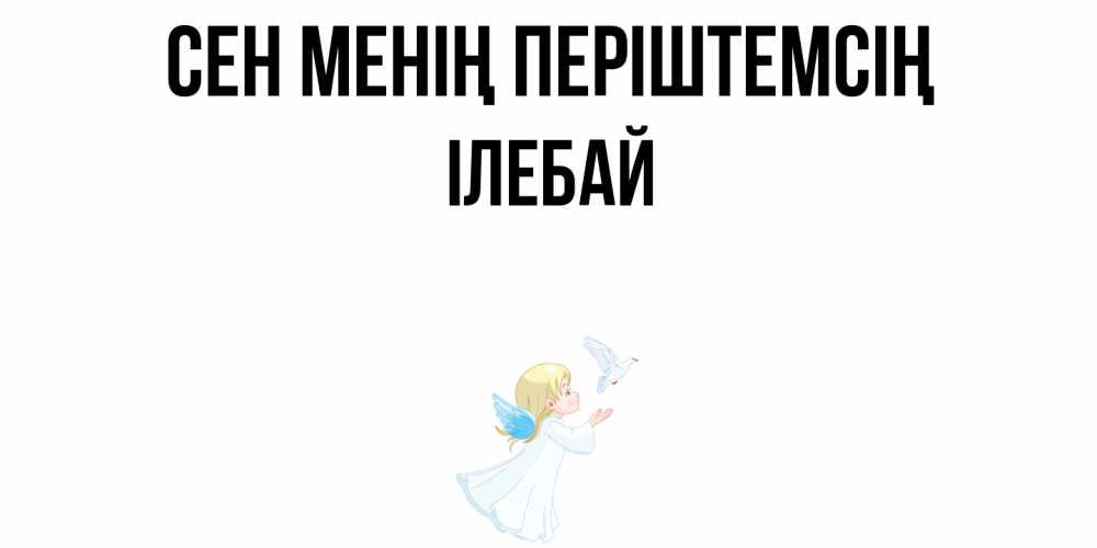 Күн сайын ашық хат с именем, Ілебай Сен менің періштемсің ангел, голубь Онлайн тегін жүктеп алу тілектері бар керемет карта 