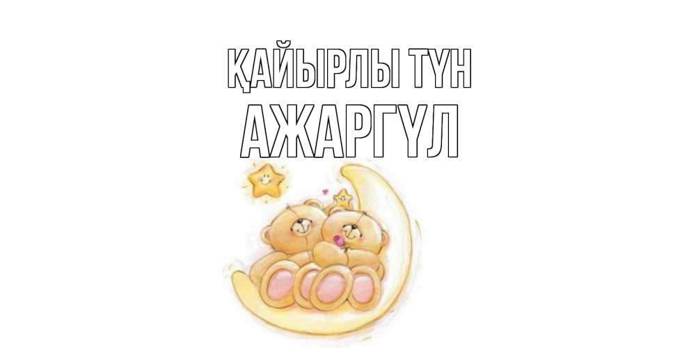 Күн сайын ашық хат с именем, АЖАРГҮЛ Қайырлы түн мишки, месяц Онлайн тегін жүктеп алу тілектері бар керемет карта 