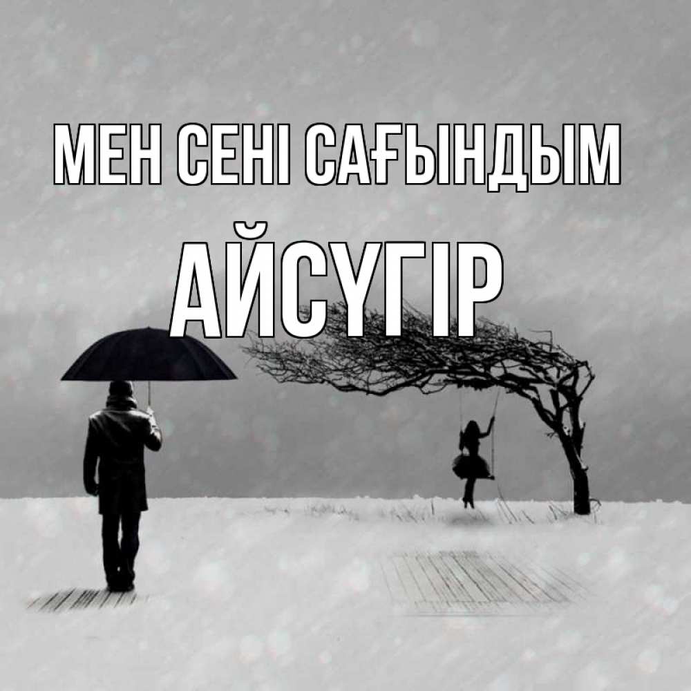Күн сайын ашық хат с именем, Айсүгір Мен сені сағындым мужчина с зонтом Онлайн тегін жүктеп алу тілектері бар керемет карта 