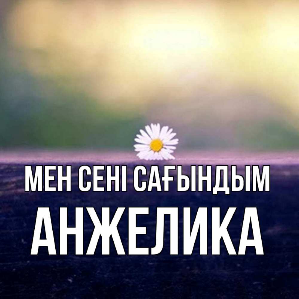 Күн сайын ашық хат с именем, Анжелика Мен сені сағындым приходи в гости Онлайн тегін жүктеп алу тілектері бар керемет карта 
