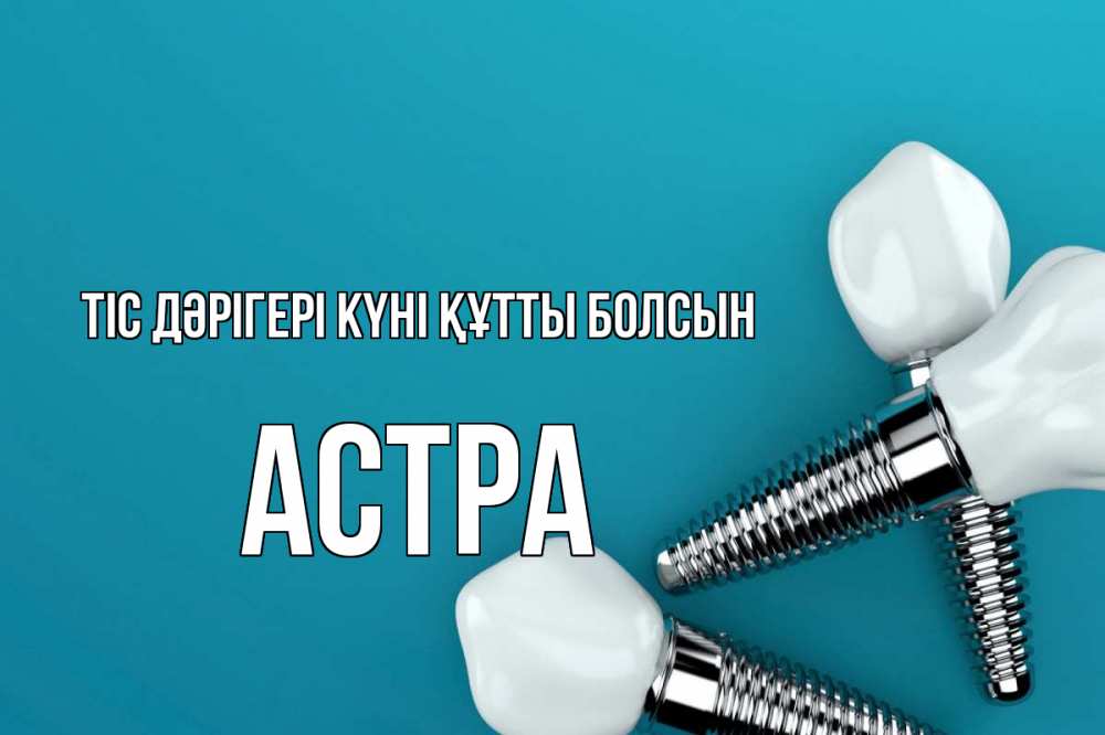 Күн сайын ашық хат с именем, Астра Тіс дәрігері күні құтты болсын с днем стоматолога Онлайн тегін жүктеп алу тілектері бар керемет карта 