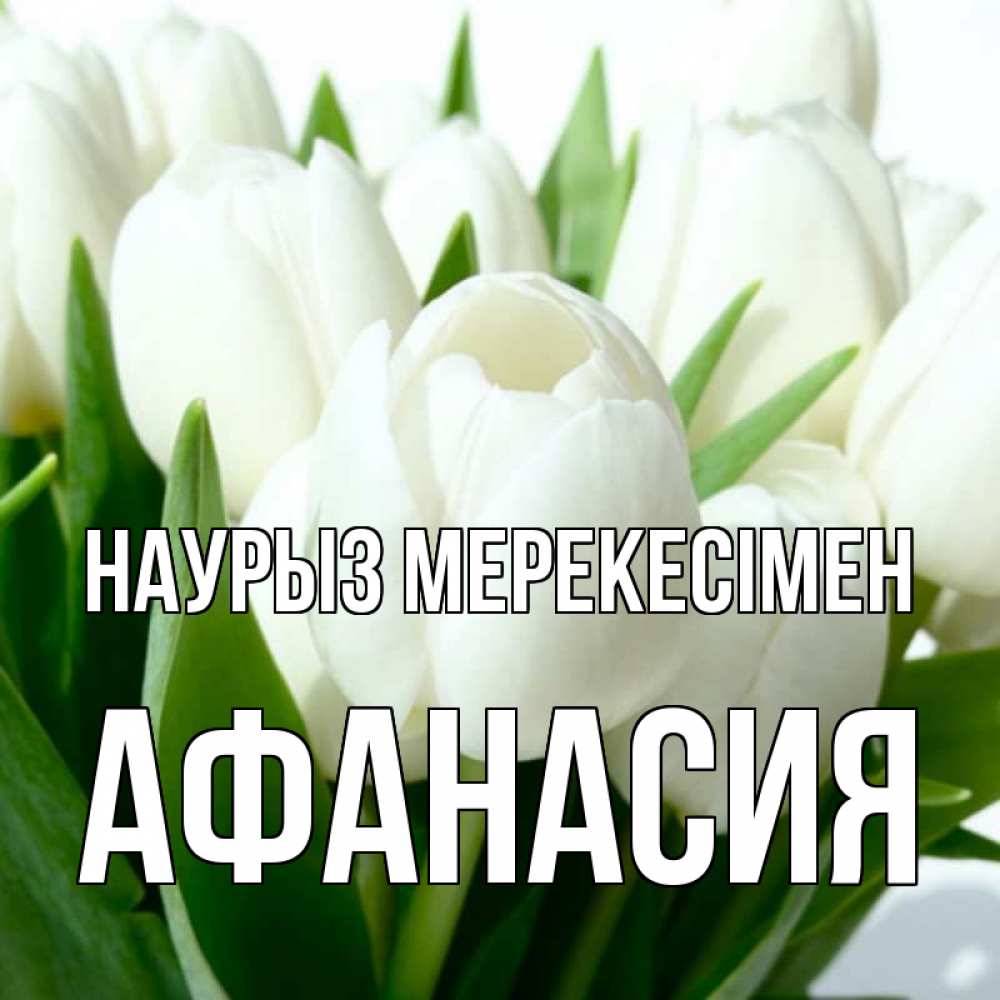 Күн сайын ашық хат с именем, Афанасия Наурыз мерекесімен цветы Онлайн тегін жүктеп алу тілектері бар керемет карта 