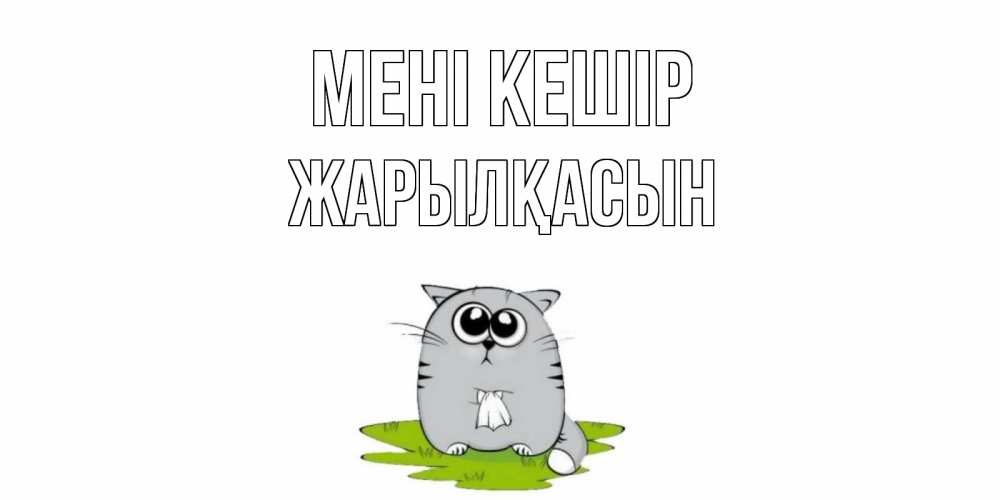 Күн сайын ашық хат с именем, Жарылқасын Мені кешір открытка с котиком просящим прощения Онлайн тегін жүктеп алу тілектері бар керемет карта 