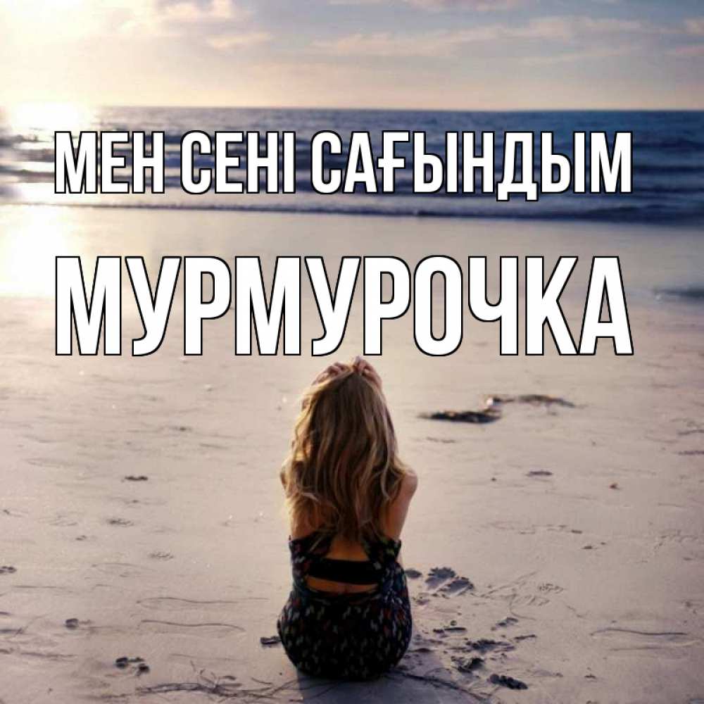 Күн сайын ашық хат с именем, Мурмурочка Мен сені сағындым тебя 1 Онлайн тегін жүктеп алу тілектері бар керемет карта 