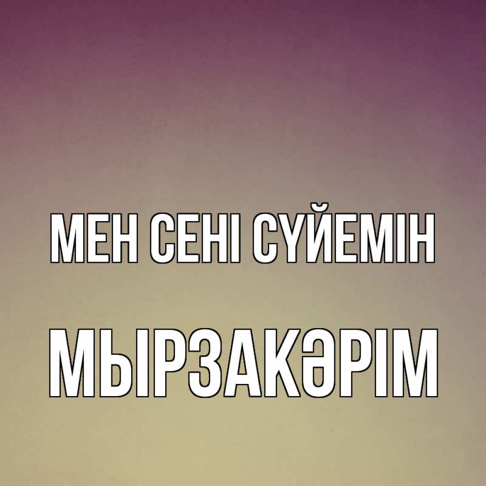 Күн сайын ашық хат с именем, Мырзакәрім Мен сені сүйемін для любимой Онлайн тегін жүктеп алу тілектері бар керемет карта 