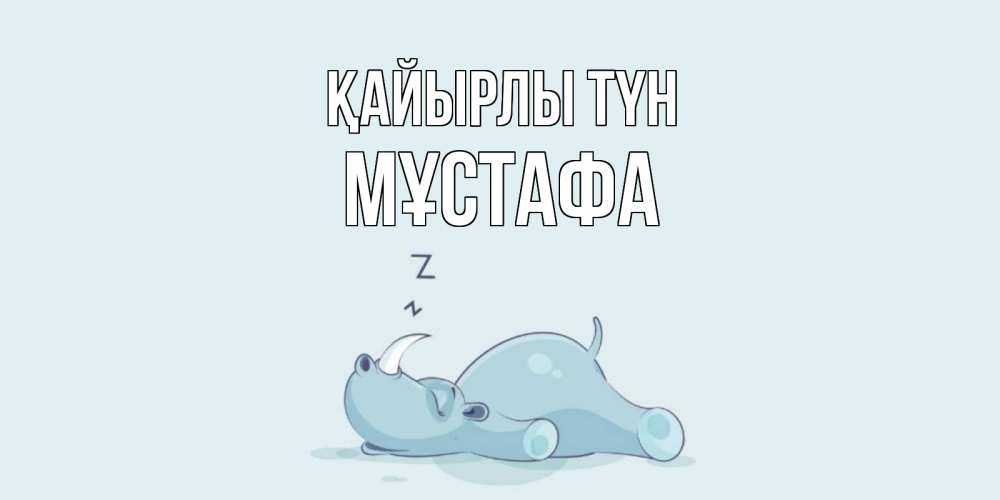 Күн сайын ашық хат с именем, МҰСТАФА Қайырлы түн сладких снов с носорогом Онлайн тегін жүктеп алу тілектері бар керемет карта 
