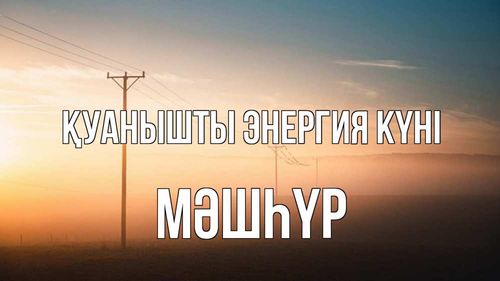 Күн сайын ашық хат с именем, МӘШҺҮР Қуанышты энергия күні дымка столбы провода Онлайн тегін жүктеп алу тілектері бар керемет карта 