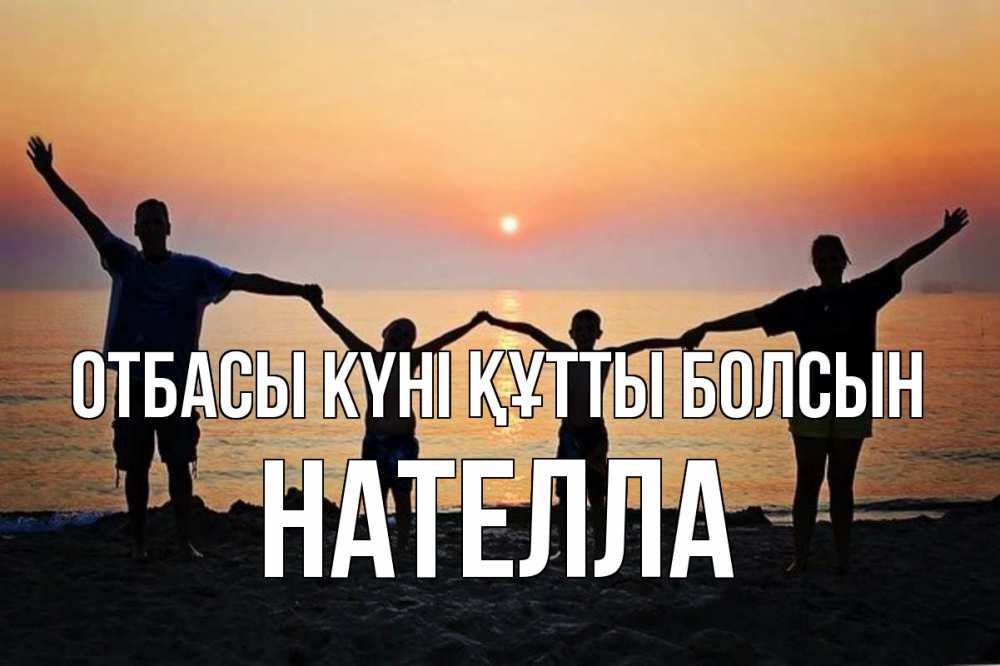 Күн сайын ашық хат с именем, Нателла отбасы күні құтты болсын мама, папа, дети, дочка,сын, море, пляж, закат Онлайн тегін жүктеп алу тілектері бар керемет карта 