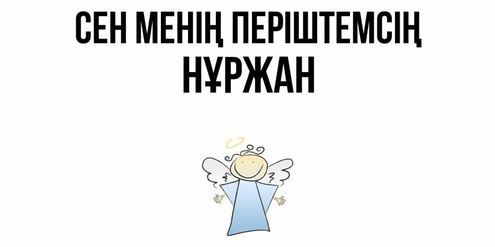 Күн сайын ашық хат с именем, НҰРЖАН Сен менің періштемсің ангел Онлайн тегін жүктеп алу тілектері бар керемет карта 