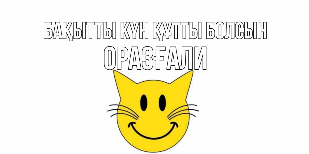 Күн сайын ашық хат с именем, ОРАЗҒАЛИ Бақытты күн құтты болсын кот, улыбка Онлайн тегін жүктеп алу тілектері бар керемет карта 
