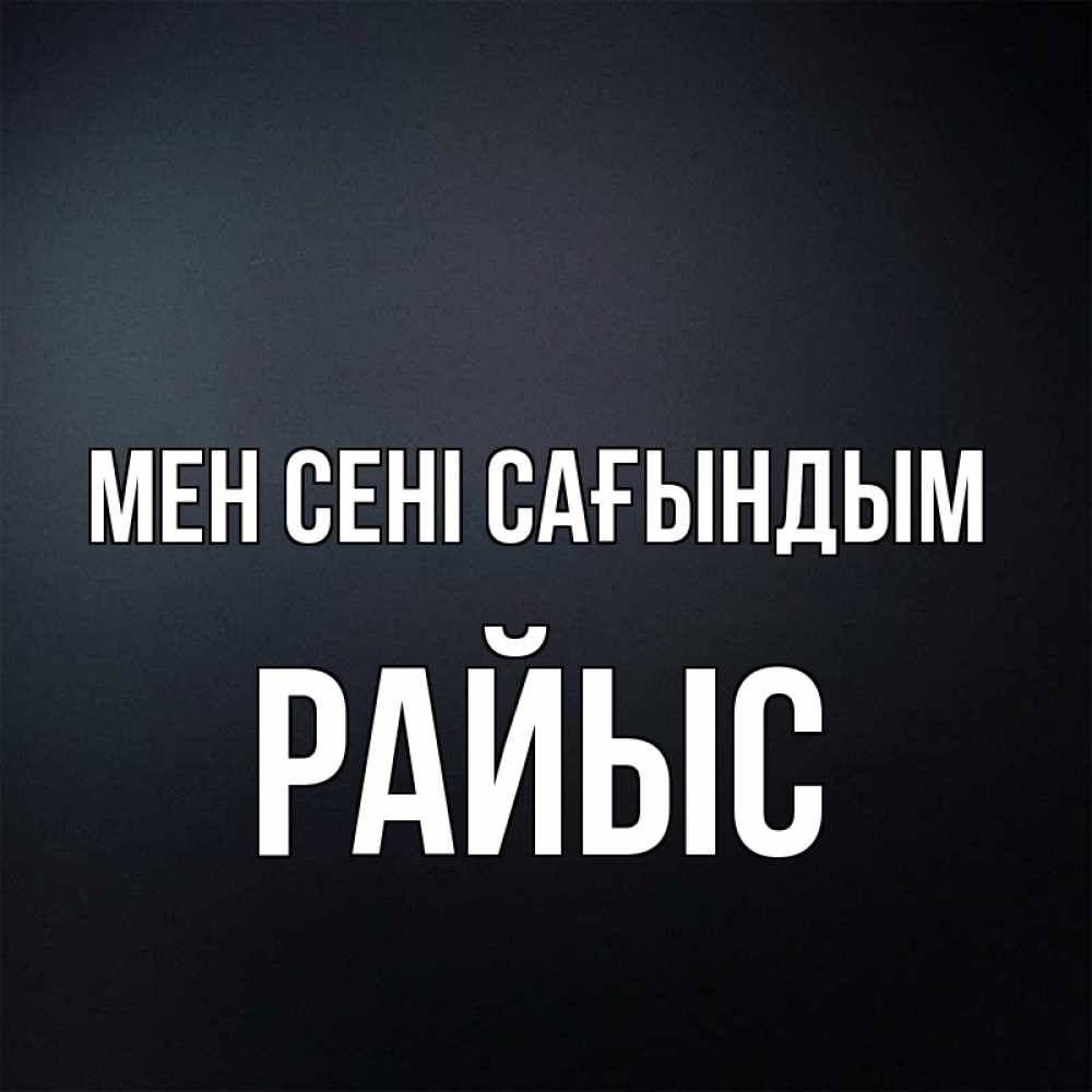 Күн сайын ашық хат с именем, РАЙЫС Мен сені сағындым с подписью Онлайн тегін жүктеп алу тілектері бар керемет карта 