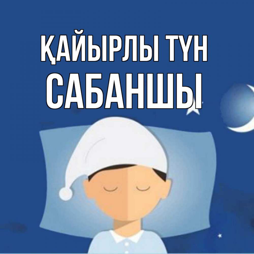 Күн сайын ашық хат с именем, САБАНШЫ Қайырлы түн подушка и шапочка Онлайн тегін жүктеп алу тілектері бар керемет карта 