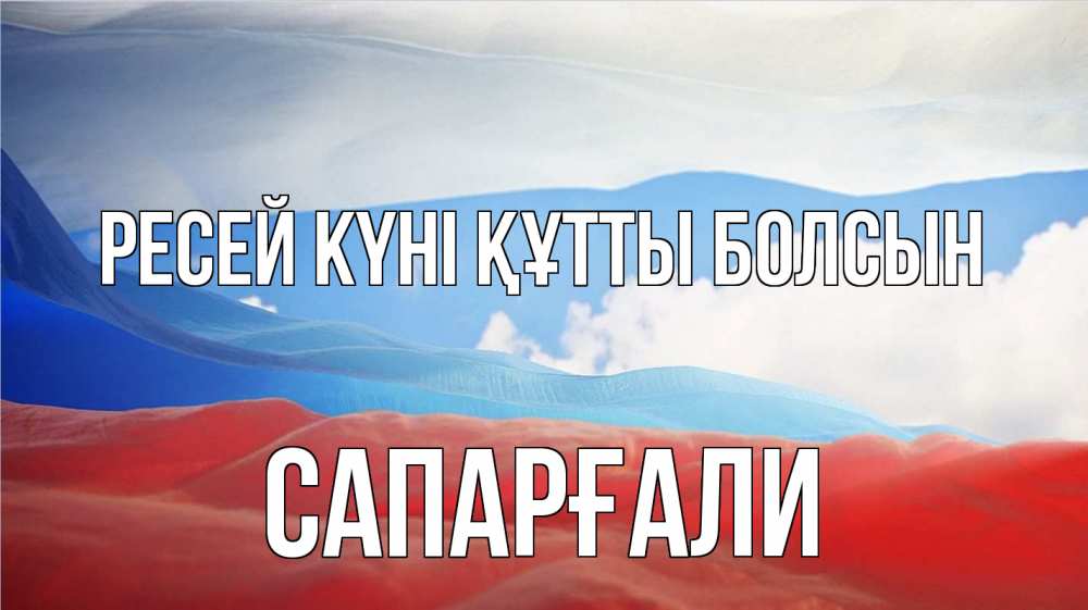 Күн сайын ашық хат с именем, САПАРҒАЛИ Ресей күні құтты болсын С днем России Онлайн тегін жүктеп алу тілектері бар керемет карта 