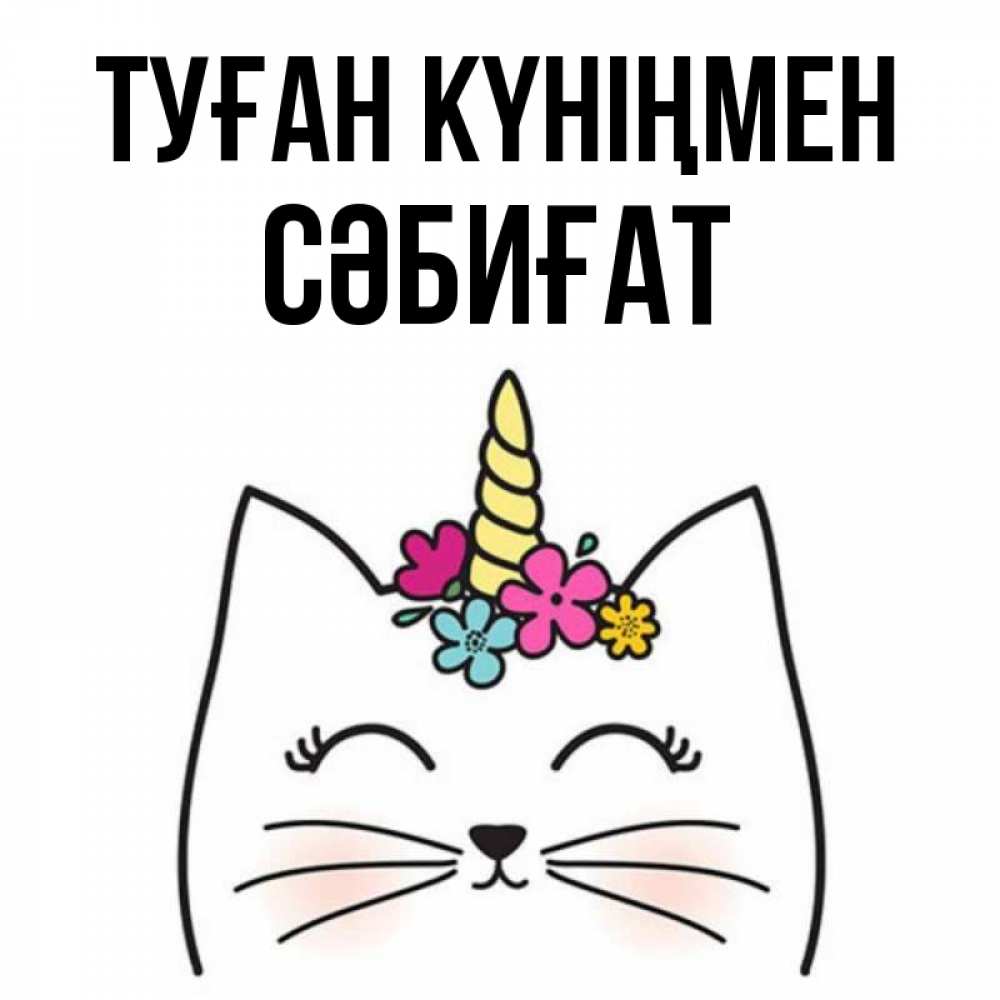 Күн сайын ашық хат с именем, СӘБИҒАТ Туған күніңмен милый кот с одним рожком Онлайн тегін жүктеп алу тілектері бар керемет карта 