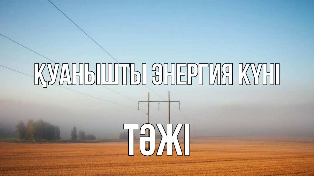 Күн сайын ашық хат с именем, ТӘЖІ Қуанышты энергия күні ЛЭП столбы Онлайн тегін жүктеп алу тілектері бар керемет карта 
