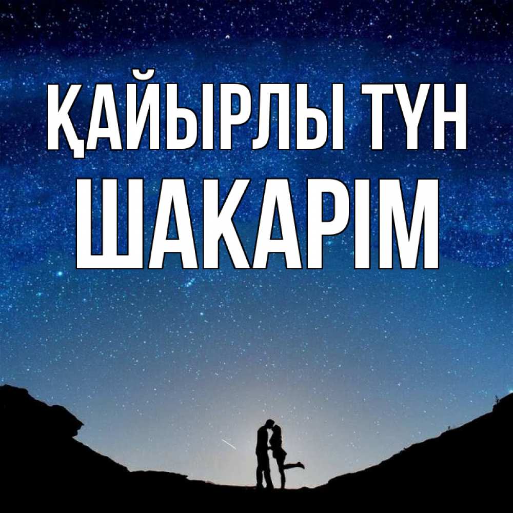 Күн сайын ашық хат с именем, ШАКАРІМ Қайырлы түн звездное небо и люди Онлайн тегін жүктеп алу тілектері бар керемет карта 