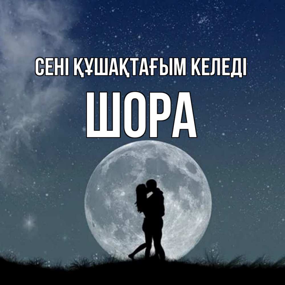 Күн сайын ашық хат с именем, ШОРА сені құшақтағым келеді сладкая парочка Онлайн тегін жүктеп алу тілектері бар керемет карта 
