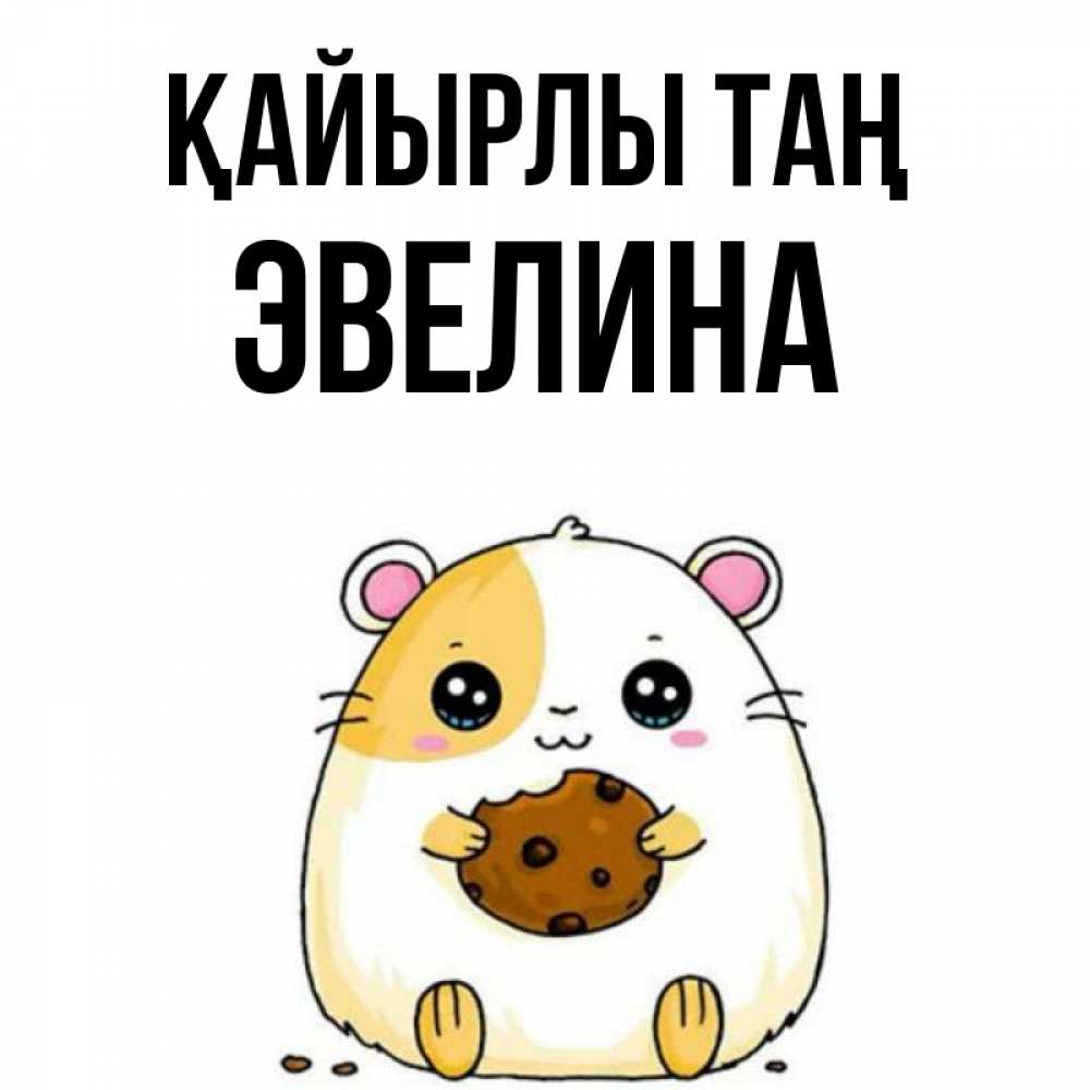Күн сайын ашық хат с именем, Эвелина Қайырлы таң есть печеньку. Утречко Онлайн тегін жүктеп алу тілектері бар керемет карта 