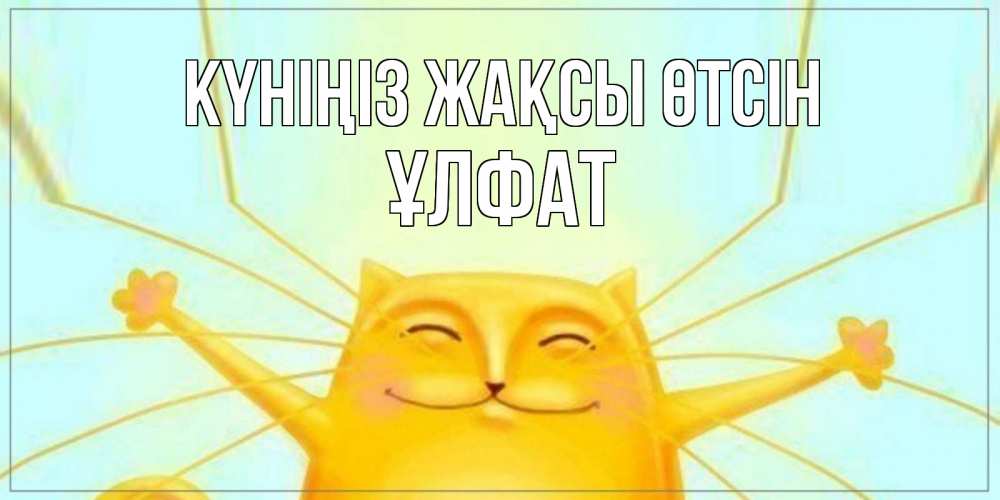 Күн сайын ашық хат с именем, ҰЛФАТ Күніңіз жақсы өтсін обнимашки Онлайн тегін жүктеп алу тілектері бар керемет карта 