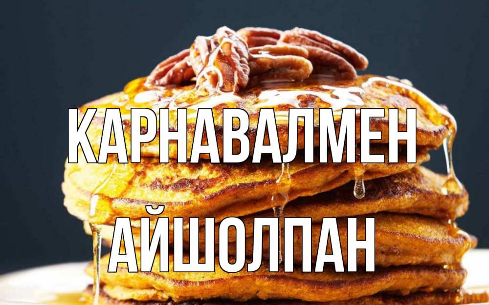 Күн сайын ашық хат с именем, АЙШОЛПАН Карнавалмен блины Онлайн тегін жүктеп алу тілектері бар керемет карта 