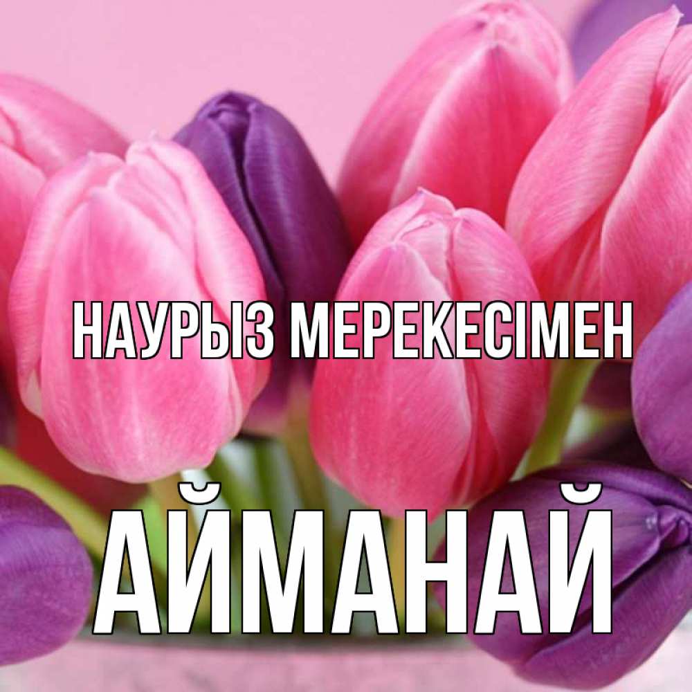 Күн сайын ашық хат с именем, Айманай Наурыз мерекесімен маме 1 Онлайн тегін жүктеп алу тілектері бар керемет карта 