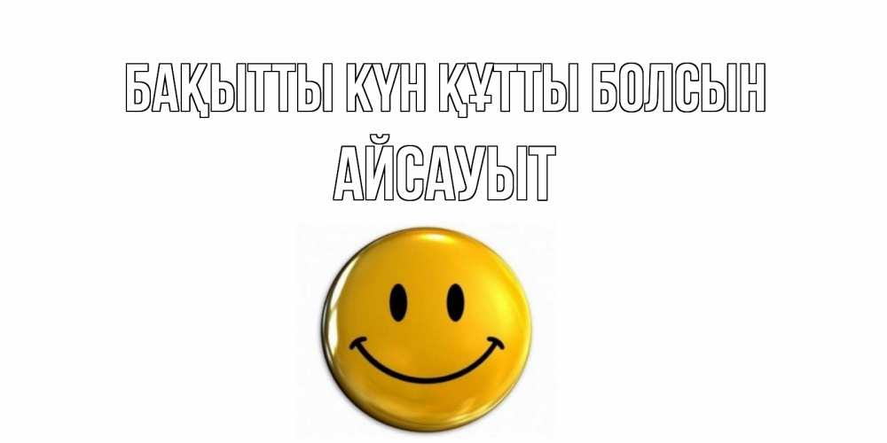 Күн сайын ашық хат с именем, Айсауыт Бақытты күн құтты болсын смайл Онлайн тегін жүктеп алу тілектері бар керемет карта 