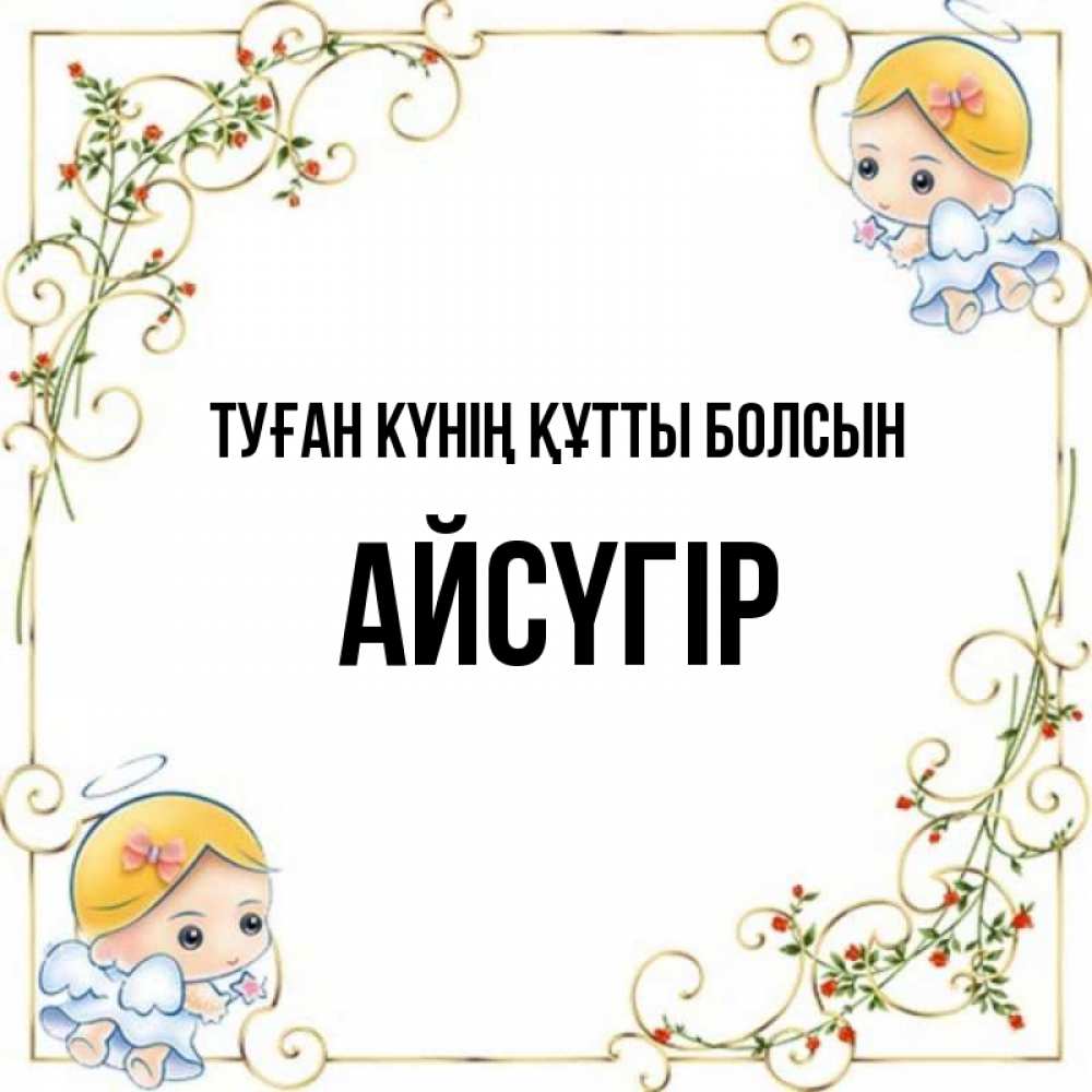 Күн сайын ашық хат с именем, Айсүгір Туған күнің құтты болсын девочки ангелы Онлайн тегін жүктеп алу тілектері бар керемет карта 