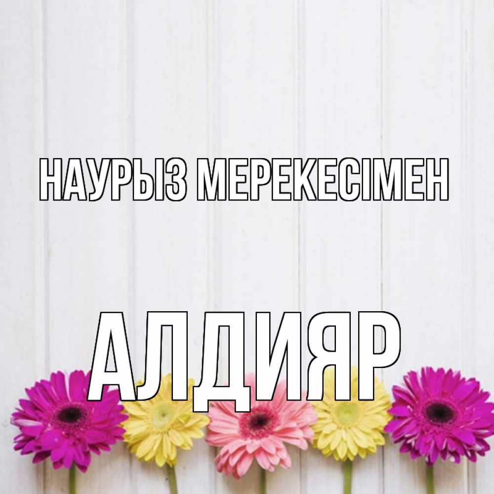 Күн сайын ашық хат с именем, Алдияр Наурыз мерекесімен женщинам 1 Онлайн тегін жүктеп алу тілектері бар керемет карта 
