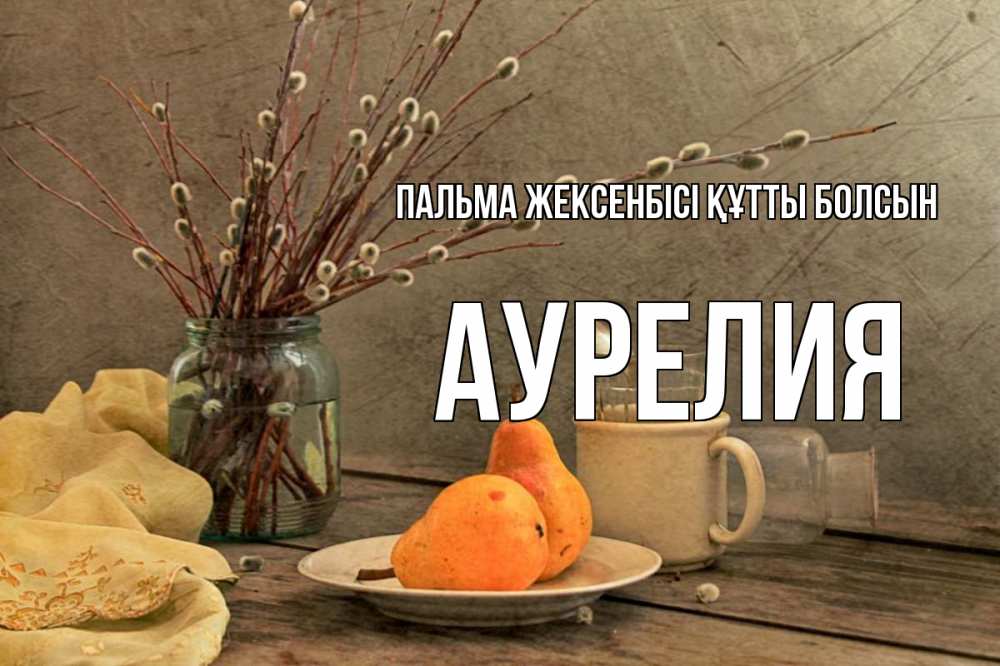 Күн сайын ашық хат с именем, Аурелия Пальма жексенбісі құтты болсын верба Онлайн тегін жүктеп алу тілектері бар керемет карта 